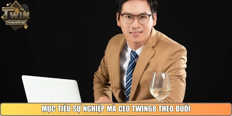 Mục tiêu sự nghiệp mà CEO Twin68 theo đuổi